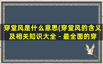 穿堂风是什么意思(穿堂风的含义及相关知识大全 - 最全面的穿堂风解释说明)